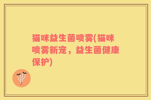 猫咪益生菌喷雾(猫咪喷雾新宠，益生菌健康保护)