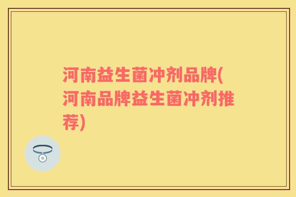 河南益生菌冲剂品牌(河南品牌益生菌冲剂推荐)