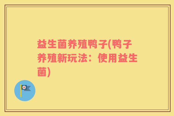 益生菌养殖鸭子(鸭子养殖新玩法：使用益生菌)