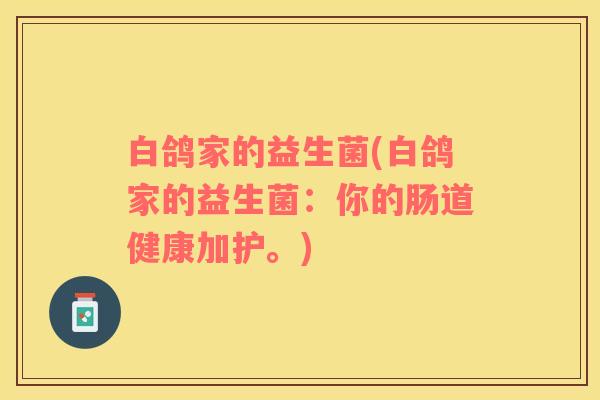 白鸽家的益生菌(白鸽家的益生菌：你的肠道健康加护。)