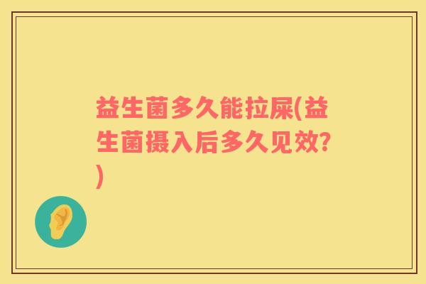 益生菌多久能拉屎(益生菌摄入后多久见效？)