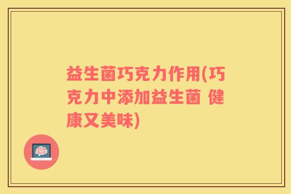 益生菌巧克力作用(巧克力中添加益生菌 健康又美味)