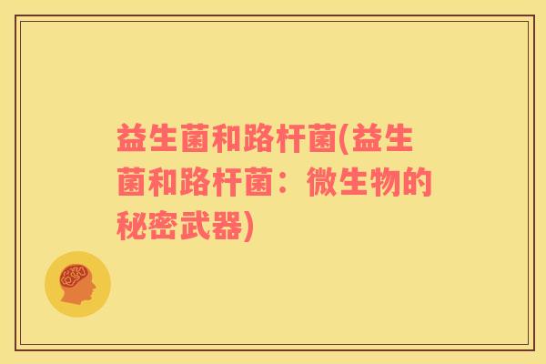 益生菌和路杆菌(益生菌和路杆菌：微生物的秘密武器)