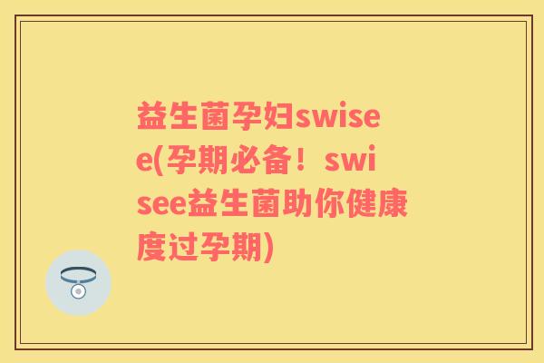 益生菌孕妇swisee(孕期必备！swisee益生菌助你健康度过孕期)