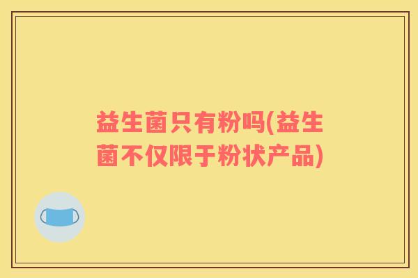 益生菌只有粉吗(益生菌不仅限于粉状产品)