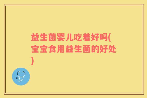 益生菌婴儿吃着好吗(宝宝食用益生菌的好处)