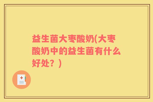 益生菌大枣酸奶(大枣酸奶中的益生菌有什么好处？)