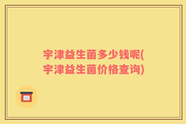 宇津益生菌多少钱呢(宇津益生菌价格查询)