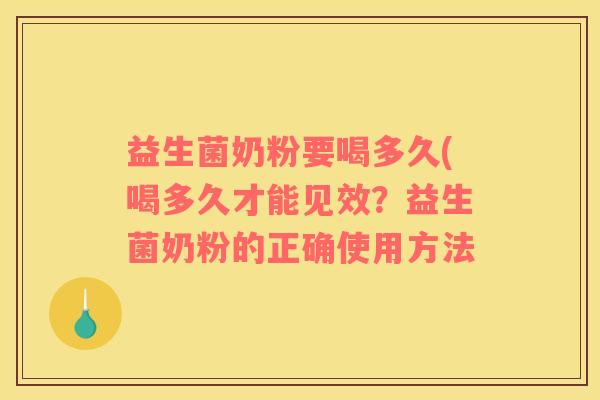 益生菌奶粉要喝多久(喝多久才能见效？益生菌奶粉的正确使用方法