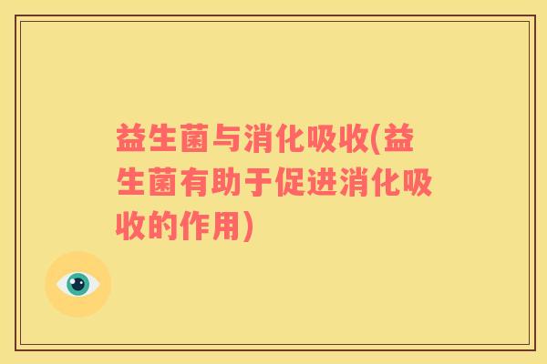 益生菌与消化吸收(益生菌有助于促进消化吸收的作用)