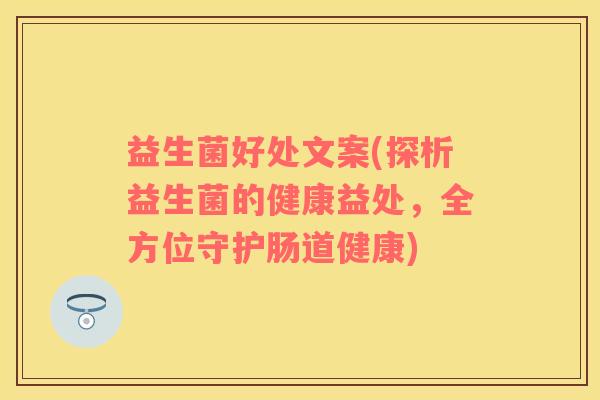 益生菌好处文案(探析益生菌的健康益处，全方位守护肠道健康)