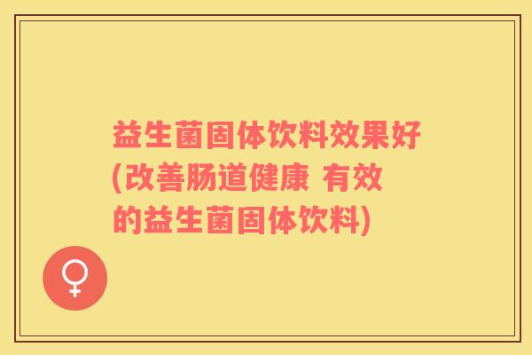 益生菌固体饮料效果好(改善肠道健康 有效的益生菌固体饮料)