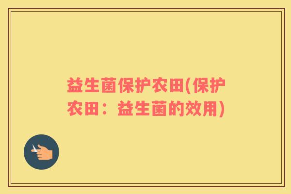 益生菌保护农田(保护农田：益生菌的效用)