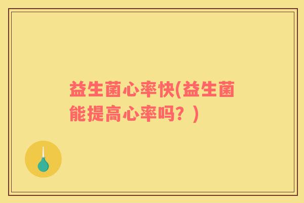 益生菌心率快(益生菌能提高心率吗？)