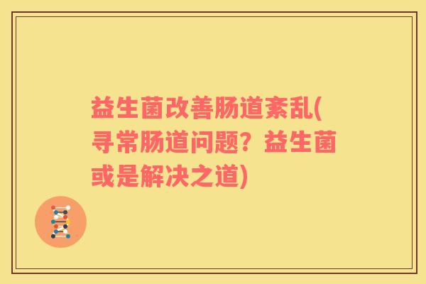 益生菌改善肠道紊乱(寻常肠道问题？益生菌或是解决之道)