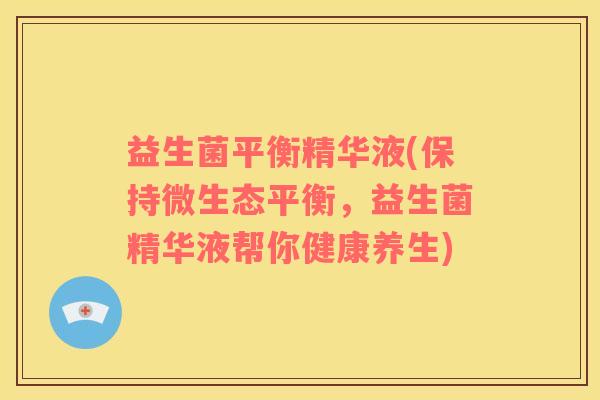 益生菌平衡精华液(保持微生态平衡，益生菌精华液帮你健康养生)