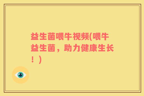益生菌喂牛视频(喂牛益生菌，助力健康生长！)