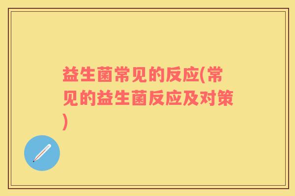 益生菌常见的反应(常见的益生菌反应及对策)