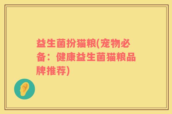 益生菌扮猫粮(宠物必备：健康益生菌猫粮品牌推荐)