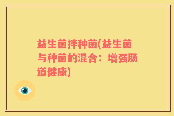 益生菌拌种菌(益生菌与种菌的混合：增强肠道健康)