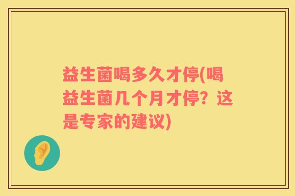 益生菌喝多久才停(喝益生菌几个月才停？这是专家的建议)