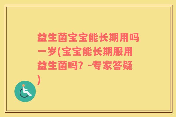 益生菌宝宝能长期用吗一岁(宝宝能长期服用益生菌吗？-专家答疑)