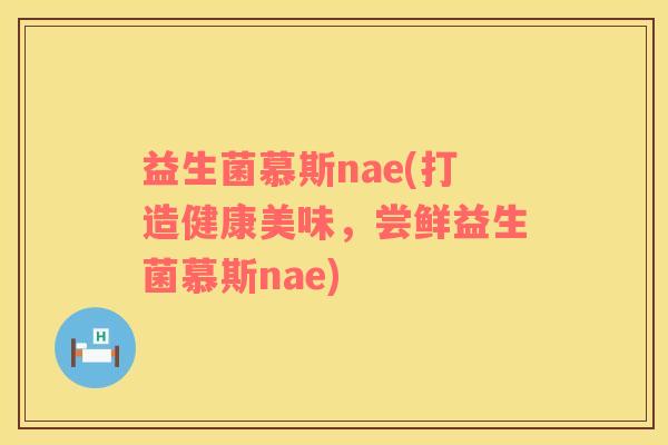 益生菌慕斯nae(打造健康美味，尝鲜益生菌慕斯nae)