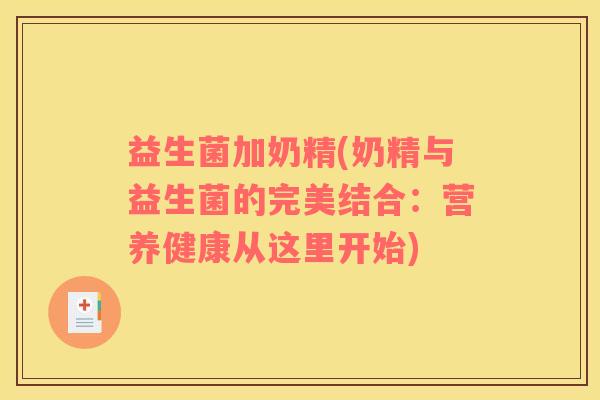 益生菌加奶精(奶精与益生菌的完美结合：营养健康从这里开始)