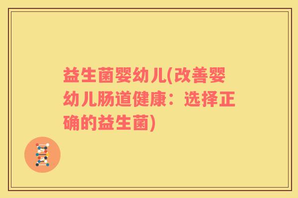 益生菌婴幼儿(改善婴幼儿肠道健康：选择正确的益生菌)