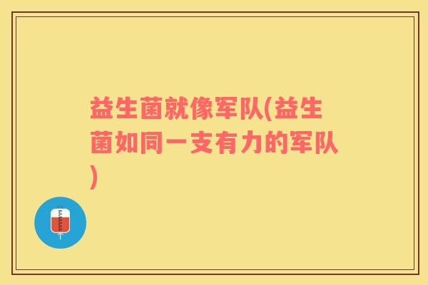 益生菌就像军队(益生菌如同一支有力的军队)
