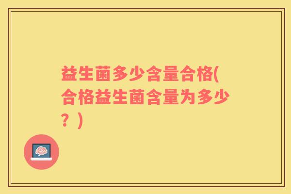 益生菌多少含量合格(合格益生菌含量为多少？)