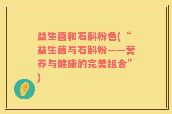 益生菌和石斛粉色(“益生菌与石斛粉——营养与健康的完美组合”)