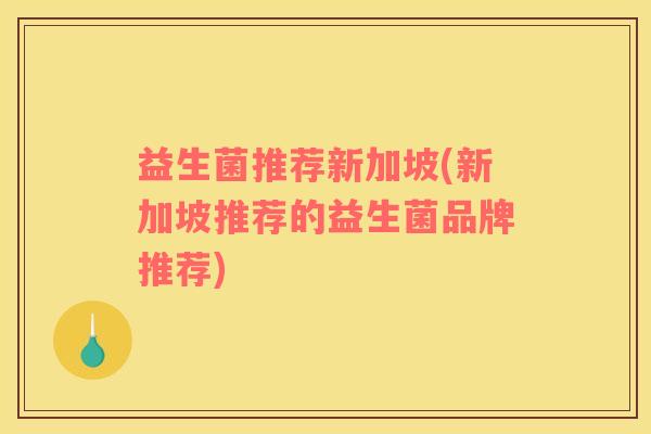 益生菌推荐新加坡(新加坡推荐的益生菌品牌推荐)