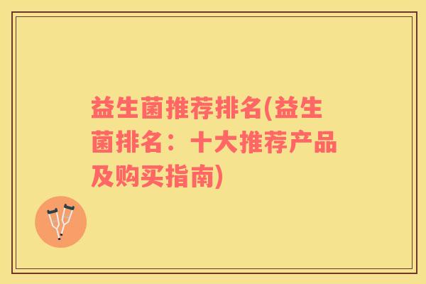 益生菌推荐排名(益生菌排名：十大推荐产品及购买指南)