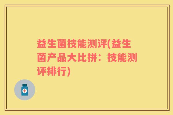 益生菌技能测评(益生菌产品大比拼：技能测评排行)