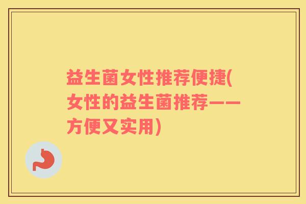 益生菌女性推荐便捷(女性的益生菌推荐——方便又实用)