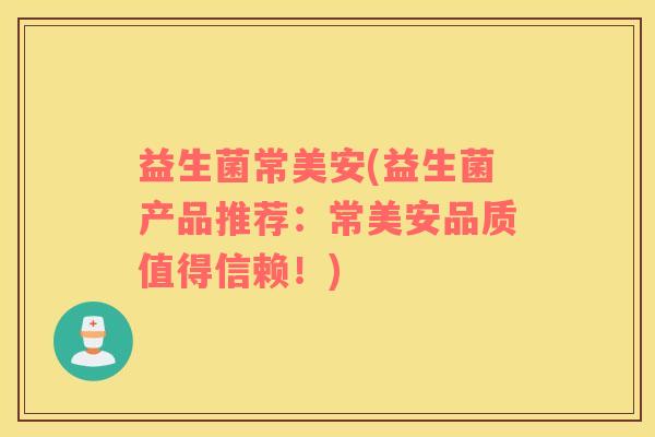 益生菌常美安(益生菌产品推荐：常美安品质值得信赖！)