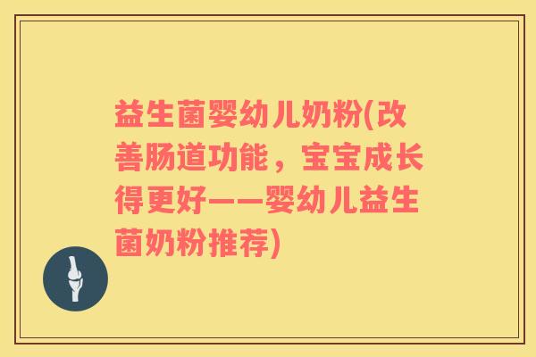 益生菌婴幼儿奶粉(改善肠道功能，宝宝成长得更好——婴幼儿益生菌奶粉推荐)