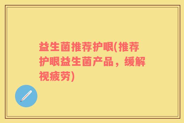 益生菌推荐护眼(推荐护眼益生菌产品，缓解视疲劳)