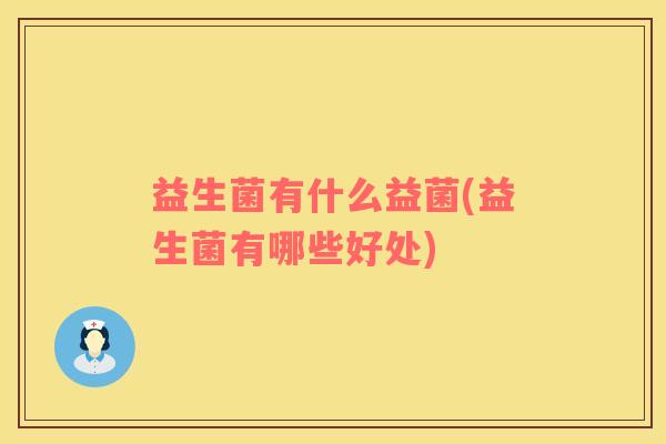 益生菌有什么益菌(益生菌有哪些好处)