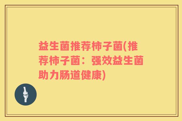 益生菌推荐柿子菌(推荐柿子菌：强效益生菌助力肠道健康)
