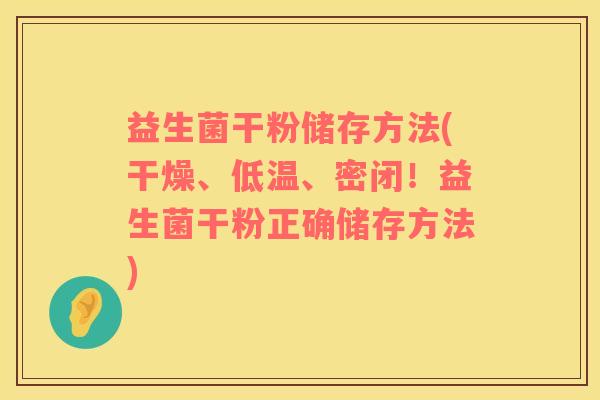 益生菌干粉储存方法(干燥、低温、密闭！益生菌干粉正确储存方法)