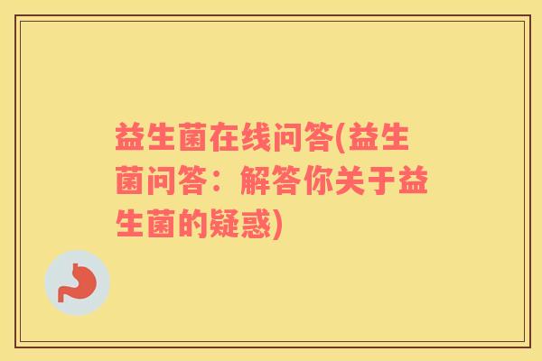 益生菌在线问答(益生菌问答：解答你关于益生菌的疑惑)