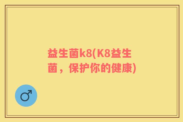 益生菌k8(K8益生菌，保护你的健康)