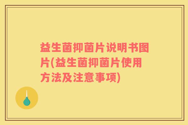 益生菌抑菌片说明书图片(益生菌抑菌片使用方法及注意事项)