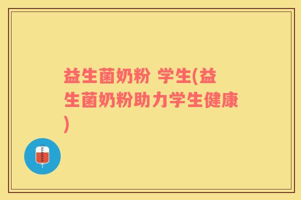 益生菌奶粉 学生(益生菌奶粉助力学生健康)