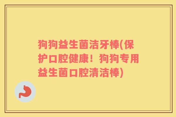 狗狗益生菌洁牙棒(保护口腔健康！狗狗专用益生菌口腔清洁棒)