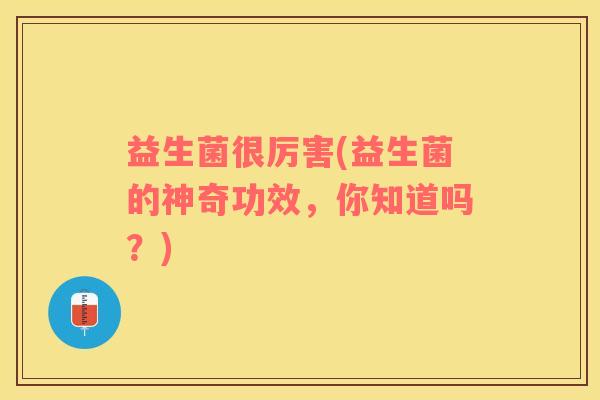益生菌很厉害(益生菌的神奇功效，你知道吗？)