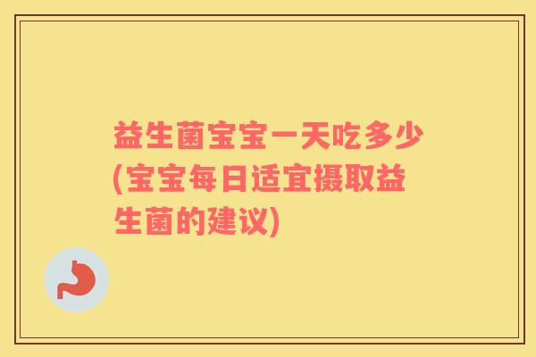 益生菌宝宝一天吃多少(宝宝每日适宜摄取益生菌的建议)