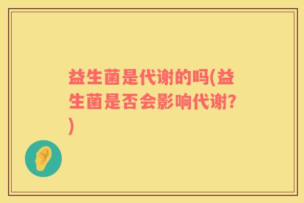 益生菌是代谢的吗(益生菌是否会影响代谢？)